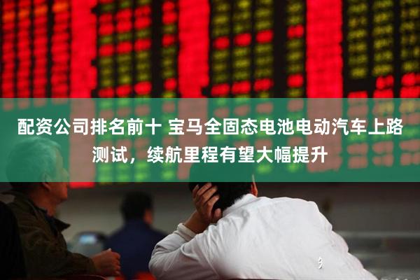配资公司排名前十 宝马全固态电池电动汽车上路测试，续航里程有望大幅提升