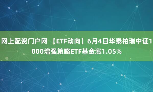网上配资门户网 【ETF动向】6月4日华泰柏瑞中证1000增强策略ETF基金涨1.05%