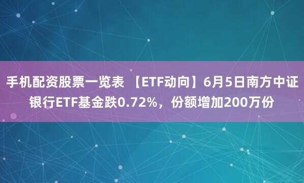手机配资股票一览表 【ETF动向】6月5日南方中证银行ETF基金跌0.72%，份额增加200万份