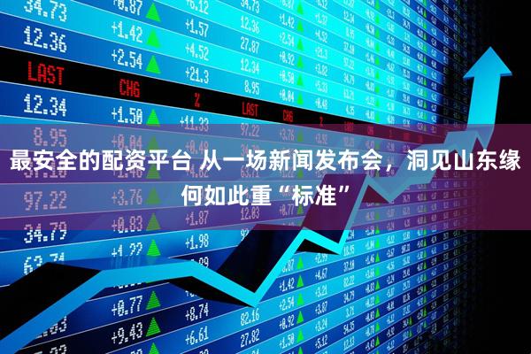 最安全的配资平台 从一场新闻发布会，洞见山东缘何如此重“标准”