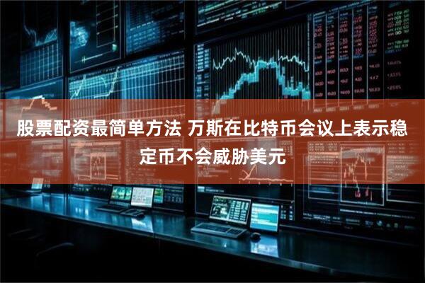 股票配资最简单方法 万斯在比特币会议上表示稳定币不会威胁美元
