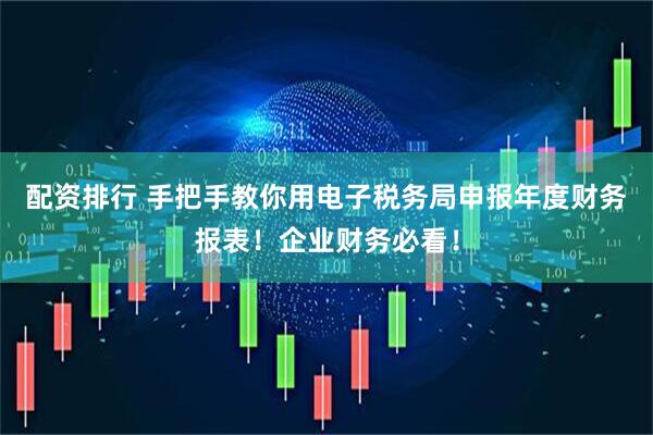 配资排行 手把手教你用电子税务局申报年度财务报表！企业财务必看！
