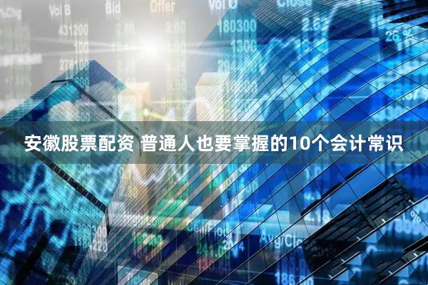 安徽股票配资 普通人也要掌握的10个会计常识