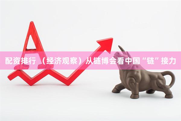 配资排行 （经济观察）从链博会看中国“链”接力